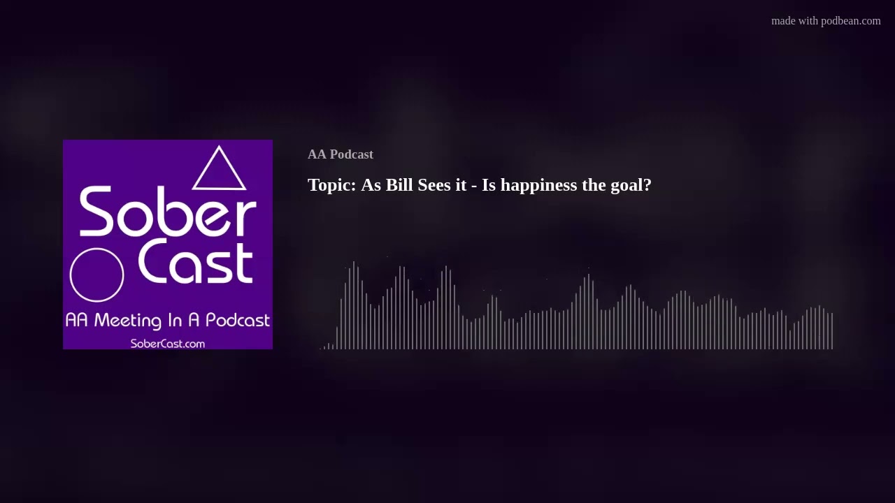 Topic: As Bill Sees it - Is happiness the goal?