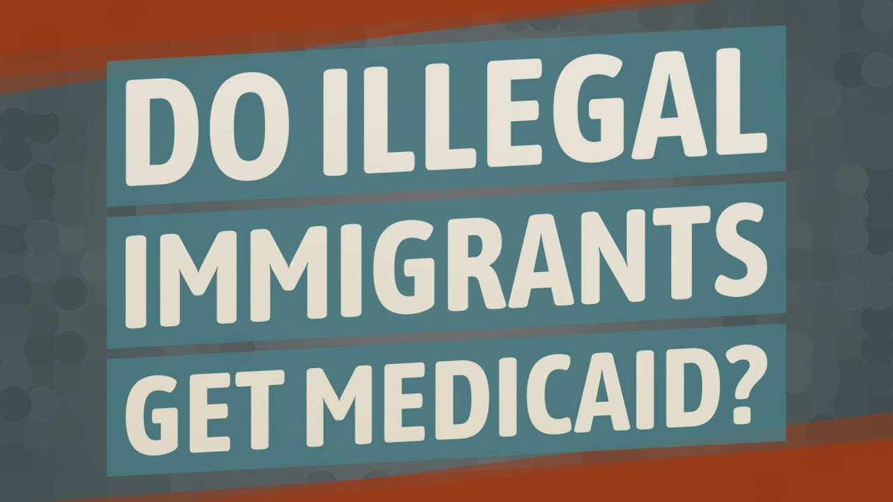 Do illegal immigrants get Medicaid?