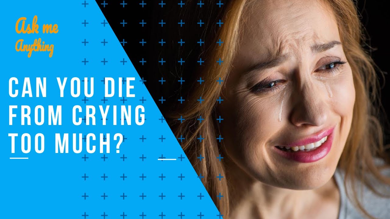 Can You Die from Crying Too Much? Can Crying Too Much Kill You? Can You Die if You Cry Too Much?