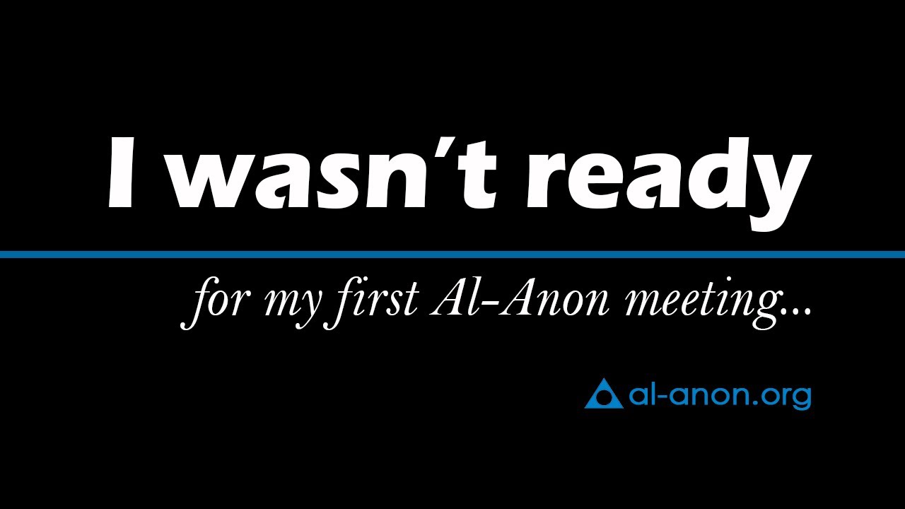 "I wasn’t ready for my first Al-Anon meeting…" from Al-Anon Family Groups