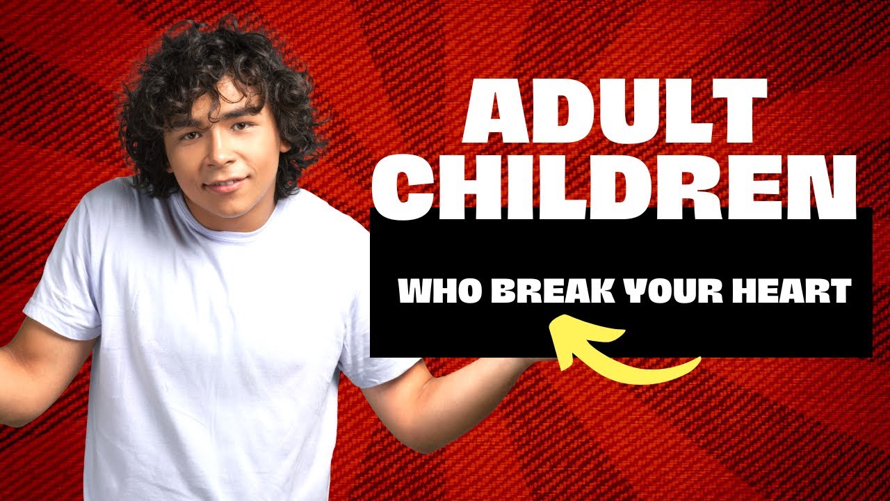 Adult Children Who Break Your Heart: What You Can Do