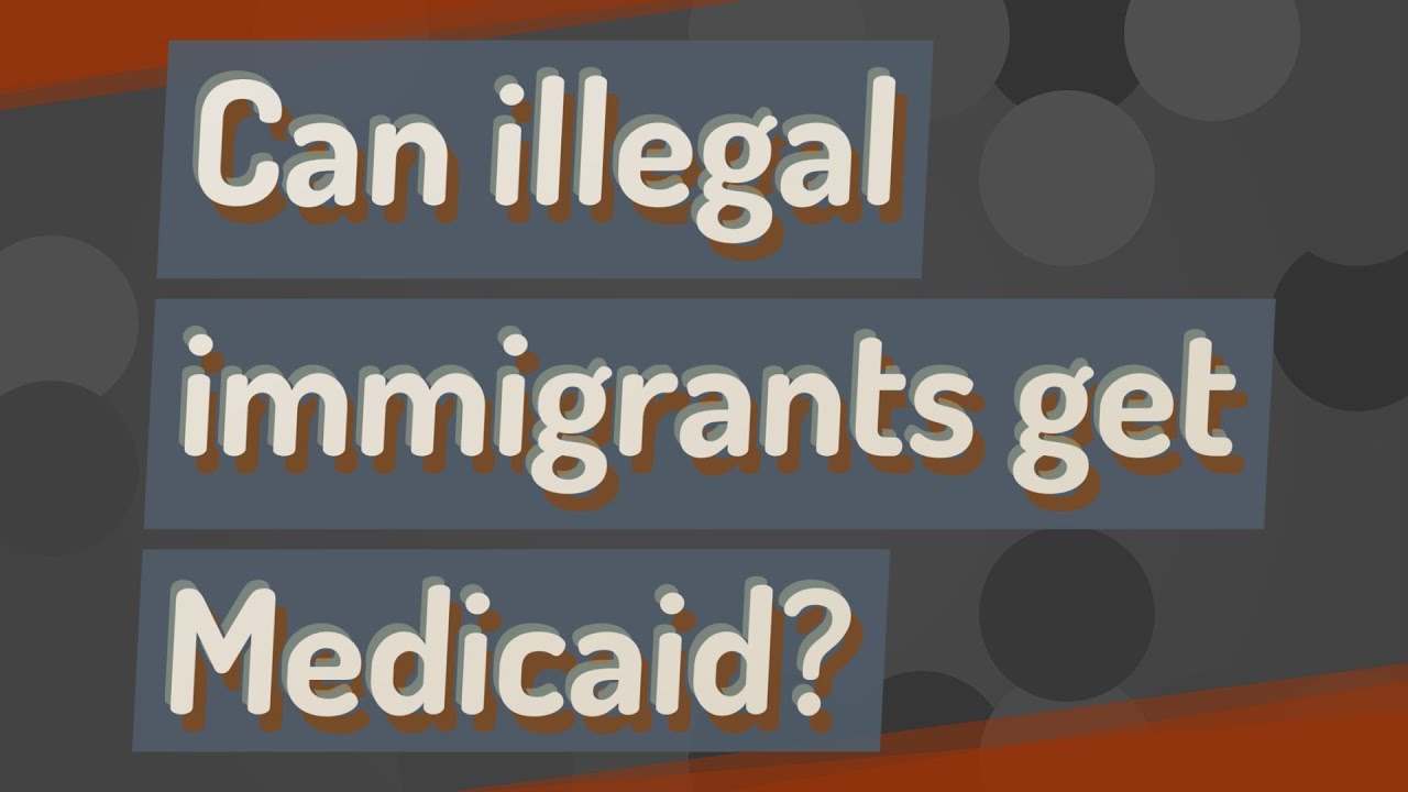 Can illegal immigrants get Medicaid?