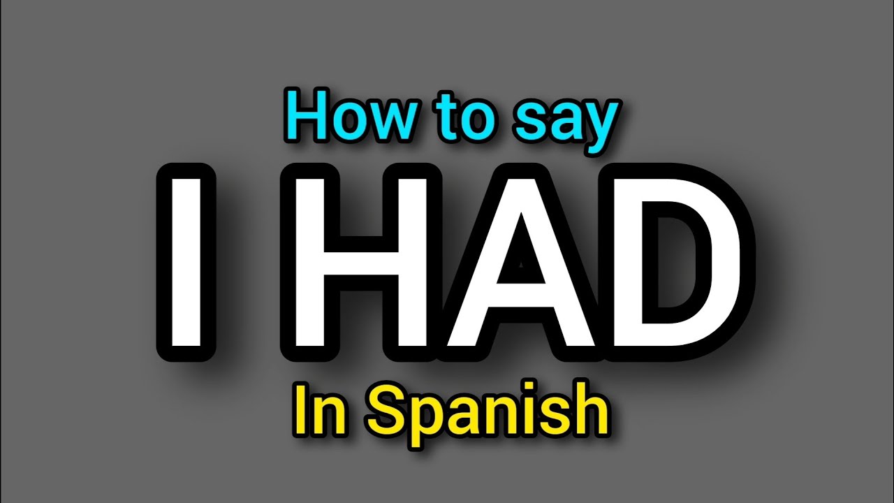 How to say I HAD in Spanish? Examples