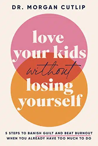 Love Your Kids Without Losing Yourself Steps to Banish Guilt and Beat Burnout When You Already Have Too Much to Do