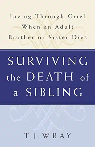SURVIVING THE DEATH OF A SIBLING Living Through Grief When an Adult Brother or Sister Dies