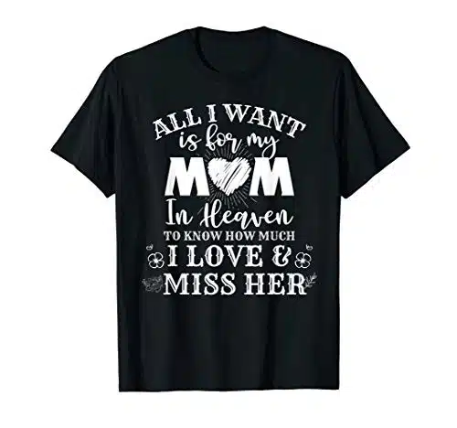 All I want is for my mom in heaven to know how much I love T Shirt