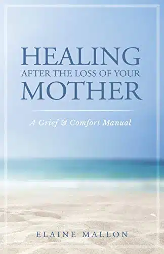 Healing After the Loss of Your Mother A Grief & Comfort Manual