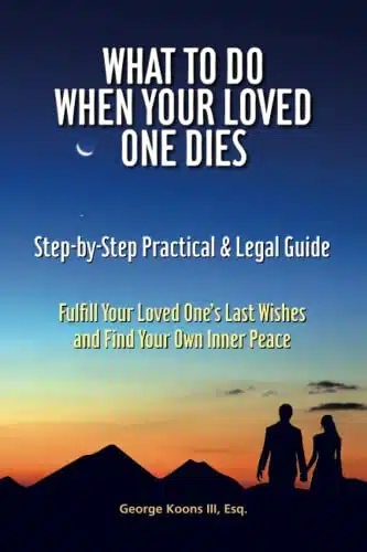 What To Do When Your Loved One Dies   Step by Step Practical & Legal Guide Fulfill Your Loved One's Last Wishes and Find Your Own Inner Peace