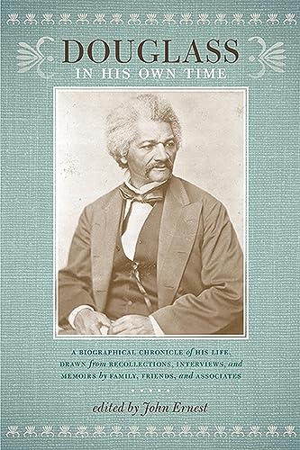 Douglass in His Own Time A Biographical Chronicle of His Life, Drawn from Recollections, Interviews, and Memoirs by Family, Friends, and Associates (Writers in Their Own Time)