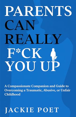 Parents Can Really Fck You Up A Compassionate Companion and Guide to Overcoming a Traumatic, Abusive, or Unfair Childhood