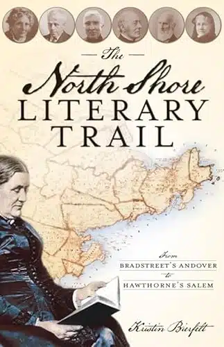 The North Shore Literary Trail From Bradstreet's Andover to Hawthorne's Salem (History & Guide)