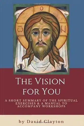 The Vision for You A Short Summary of the Spiritual Exercises and a Manual to Accompany Workshops