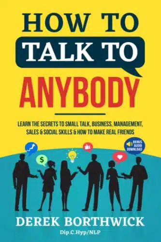 How to Talk to Anybody Learn the Secrets to Small Talk, Business, Management, Sales & Social Conversations & How to Make Real Friends (Communication Skills)